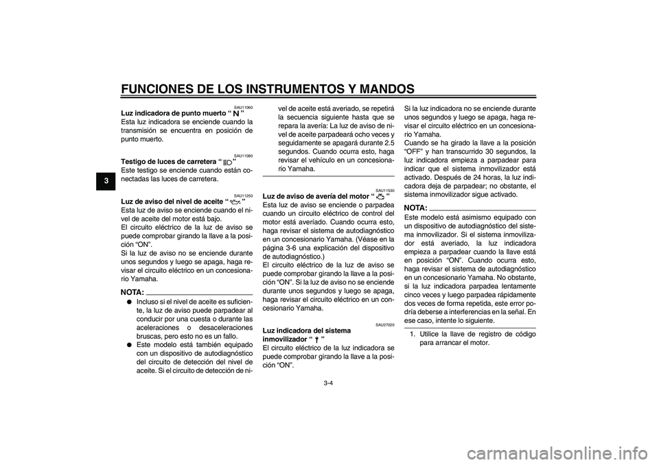 YAMAHA FZ6 N 2004  Manuale de Empleo (in Spanish) FUNCIONES DE LOS INSTRUMENTOS Y MANDOS
3-4
3
SAU11060
Luz indicadora de punto muerto “” 
Esta luz indicadora se enciende cuando la
transmisión se encuentra en posición de
punto muerto.
SAU11080
