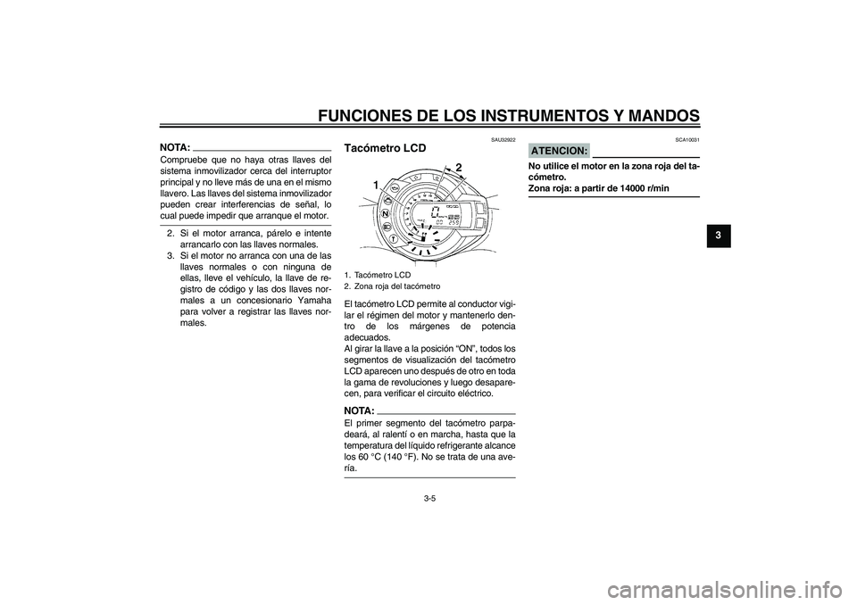YAMAHA FZ6 N 2004  Manuale de Empleo (in Spanish) FUNCIONES DE LOS INSTRUMENTOS Y MANDOS
3-5
3
NOTA:Compruebe que no haya otras llaves del
sistema inmovilizador cerca del interruptor
principal y no lleve más de una en el mismo
llavero. Las llaves de
