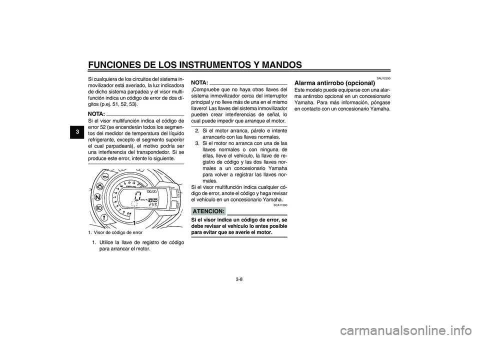 YAMAHA FZ6 N 2004  Manuale de Empleo (in Spanish) FUNCIONES DE LOS INSTRUMENTOS Y MANDOS
3-8
3
Si cualquiera de los circuitos del sistema in-
movilizador está averiado, la luz indicadora
de dicho sistema parpadea y el visor multi-
función indica un