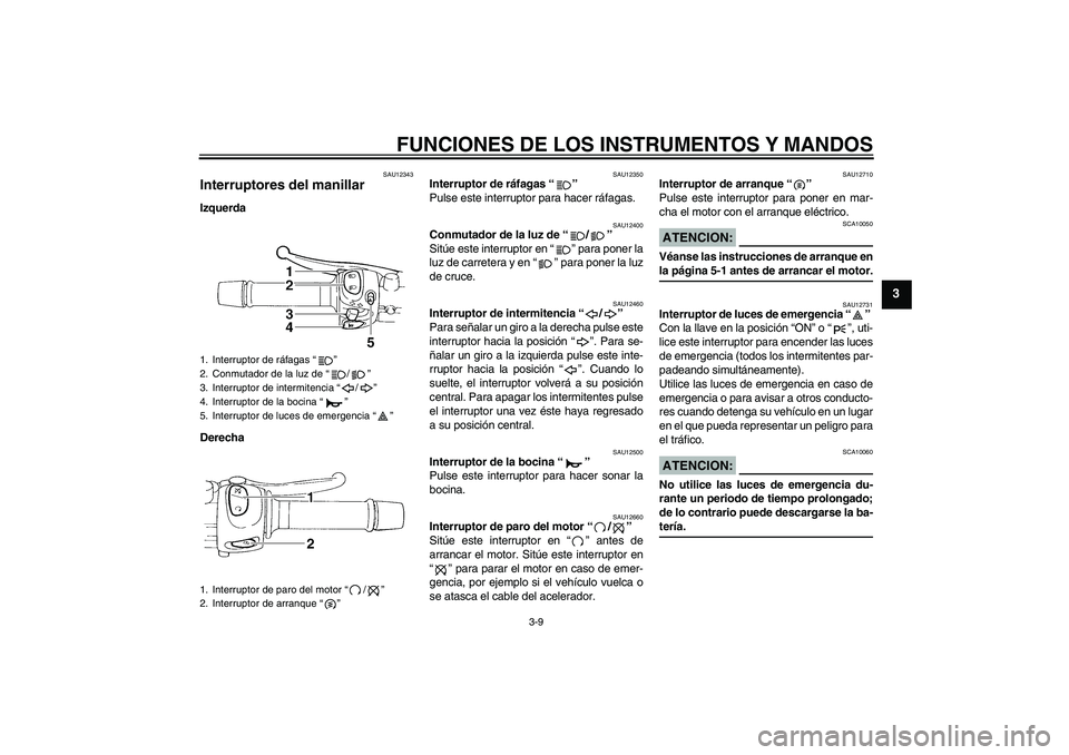 YAMAHA FZ6 N 2004  Manuale de Empleo (in Spanish) FUNCIONES DE LOS INSTRUMENTOS Y MANDOS
3-9
3
SAU12343
Interruptores del manillar Izquerda
Derecha
SAU12350
Interruptor de ráfagas “” 
Pulse este interruptor para hacer ráfagas.
SAU12400
Conmutad