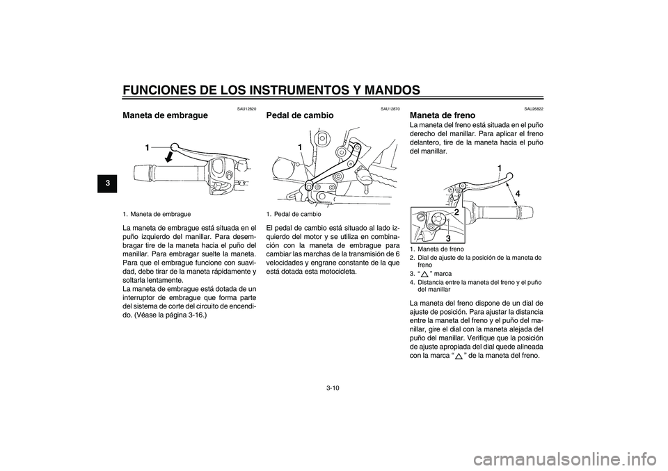 YAMAHA FZ6 N 2004  Manuale de Empleo (in Spanish) FUNCIONES DE LOS INSTRUMENTOS Y MANDOS
3-10
3
SAU12820
Maneta de embrague La maneta de embrague está situada en el
puño izquierdo del manillar. Para desem-
bragar tire de la maneta hacia el puño de