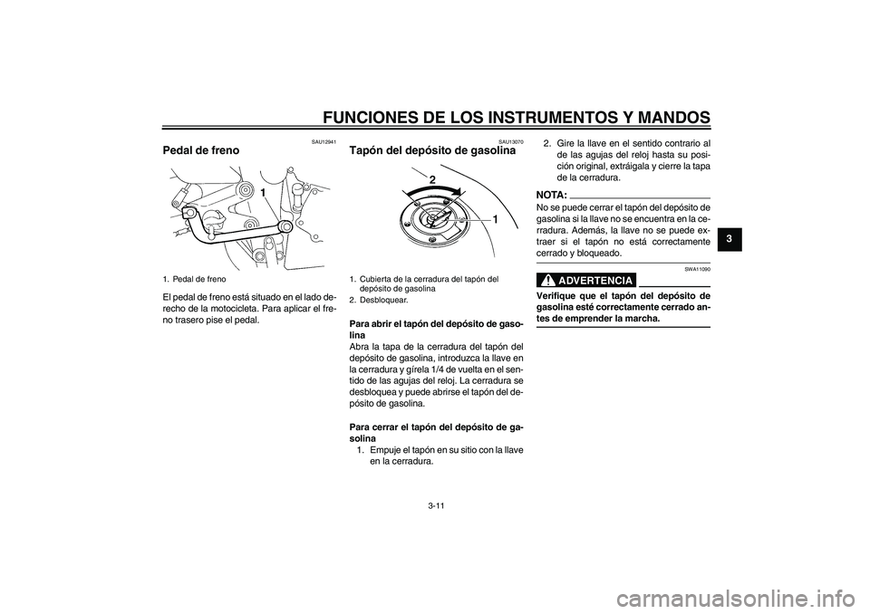 YAMAHA FZ6 N 2004  Manuale de Empleo (in Spanish) FUNCIONES DE LOS INSTRUMENTOS Y MANDOS
3-11
3
SAU12941
Pedal de freno El pedal de freno está situado en el lado de-
recho de la motocicleta. Para aplicar el fre-
no trasero pise el pedal.
SAU13070
Ta