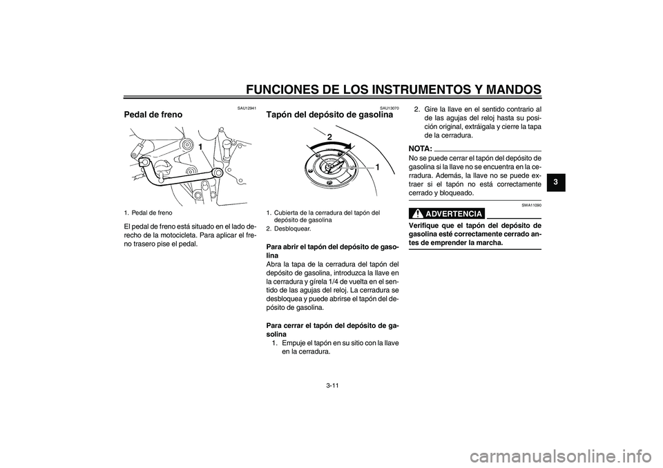 YAMAHA FZ6 N 2004  Manuale de Empleo (in Spanish) FUNCIONES DE LOS INSTRUMENTOS Y MANDOS
3-11
3
SAU12941
Pedal de freno El pedal de freno está situado en el lado de-
recho de la motocicleta. Para aplicar el fre-
no trasero pise el pedal.
SAU13070
Ta