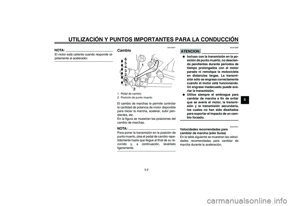 YAMAHA FZ6 N 2004  Manuale de Empleo (in Spanish) UTILIZACIÓN Y PUNTOS IMPORTANTES PARA LA CONDUCCIÓN
5-2
5
NOTA:El motor está caliente cuando responde rá-pidamente al acelerador.
SAU16671
Cambio El cambio de marchas le permite controlar
la canti