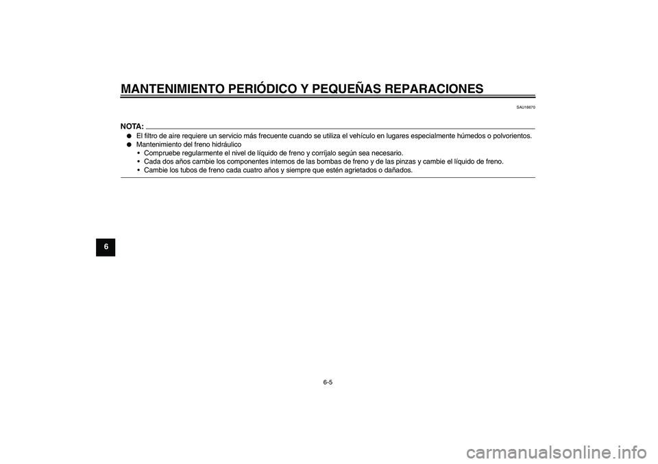 YAMAHA FZ6 N 2004  Manuale de Empleo (in Spanish) MANTENIMIENTO PERIÓDICO Y PEQUEÑAS REPARACIONES
6-5
6
SAU18670
NOTA:
El filtro de aire requiere un servicio más frecuente cuando se utiliza el vehículo en lugares especialmente húmedos o polvori