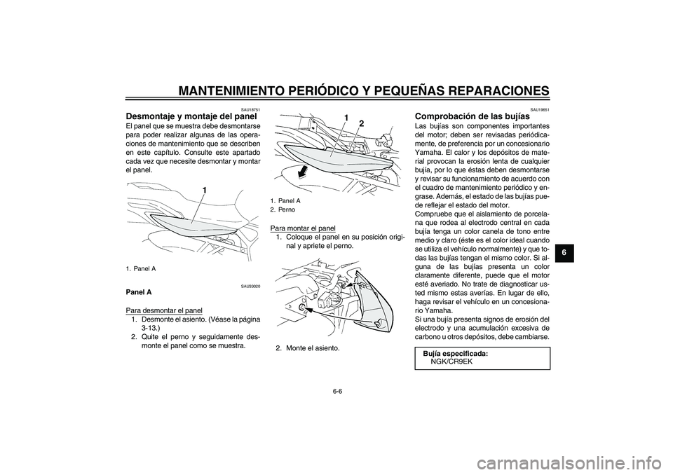 YAMAHA FZ6 N 2004  Manuale de Empleo (in Spanish) MANTENIMIENTO PERIÓDICO Y PEQUEÑAS REPARACIONES
6-6
6
SAU18751
Desmontaje y montaje del panel El panel que se muestra debe desmontarse
para poder realizar algunas de las opera-
ciones de mantenimien