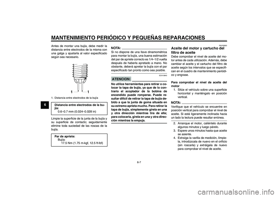 YAMAHA FZ6 N 2004  Manuale de Empleo (in Spanish) MANTENIMIENTO PERIÓDICO Y PEQUEÑAS REPARACIONES
6-7
6
Antes de montar una bujía, debe medir la
distancia entre electrodos de la misma con
una galga y ajustarla al valor especificado
según sea nece