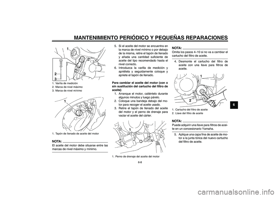 YAMAHA FZ6 N 2004  Manuale de Empleo (in Spanish) MANTENIMIENTO PERIÓDICO Y PEQUEÑAS REPARACIONES
6-8
6
NOTA:El aceite del motor debe situarse entre lasmarcas de nivel máximo y mínimo.5. Si el aceite del motor se encuentra en
la marca de nivel m