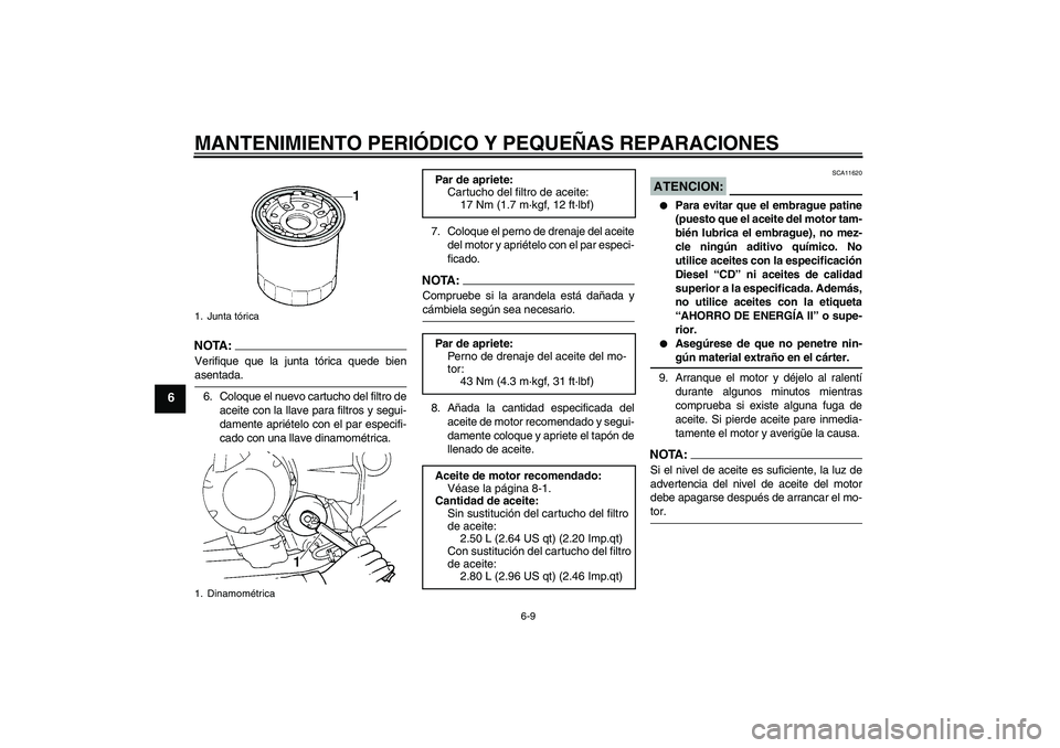 YAMAHA FZ6 N 2004  Manuale de Empleo (in Spanish) MANTENIMIENTO PERIÓDICO Y PEQUEÑAS REPARACIONES
6-9
6
NOTA :
Verifique que la junta tórica quede bienasentada.
6. Coloque el nuevo cartucho del filtro de
aceite con la llave para filtros y segui-
d