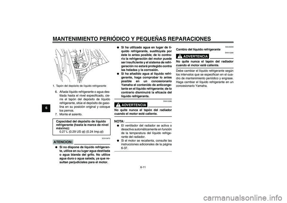 YAMAHA FZ6 N 2004  Manuale de Empleo (in Spanish) MANTENIMIENTO PERIÓDICO Y PEQUEÑAS REPARACIONES
6-11
6
6. Añada líquido refrigerante o agua des-
tilada hasta el nivel especificado, cie-
rre el tapón del depósito de líquido
refrigerante, sit