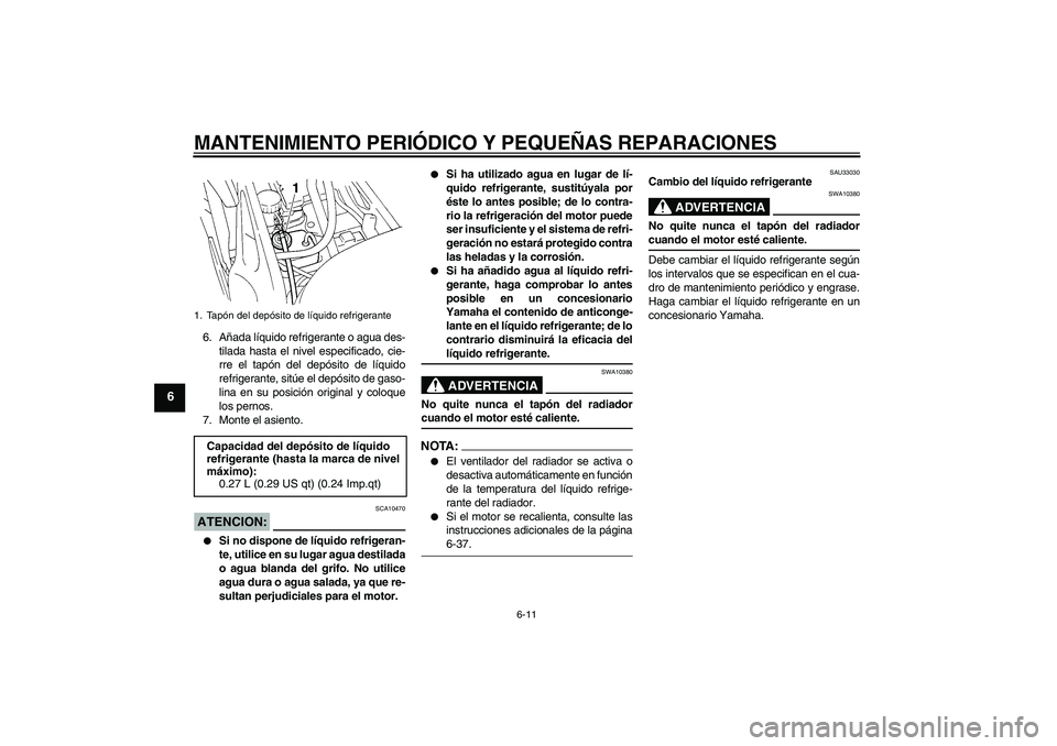 YAMAHA FZ6 N 2004  Manuale de Empleo (in Spanish) MANTENIMIENTO PERIÓDICO Y PEQUEÑAS REPARACIONES
6-11
6
6. Añada líquido refrigerante o agua des-
tilada hasta el nivel especificado, cie-
rre el tapón del depósito de líquido
refrigerante, sit�