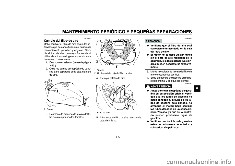 YAMAHA FZ6 N 2004  Manuale de Empleo (in Spanish) MANTENIMIENTO PERIÓDICO Y PEQUEÑAS REPARACIONES
6-12
6
SAU34420
Cambio del filtro de aire Debe cambiar el filtro de aire según los in-
tervalos que se especifican en el cuadro de
mantenimiento peri