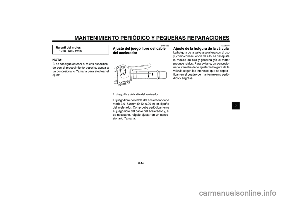 YAMAHA FZ6 N 2004  Manuale de Empleo (in Spanish) MANTENIMIENTO PERIÓDICO Y PEQUEÑAS REPARACIONES
6-14
6
NOTA:Si no consigue obtener el ralentí especifica-
do con el procedimiento descrito, acuda a
un concesionario Yamaha para efectuar elajuste.
S