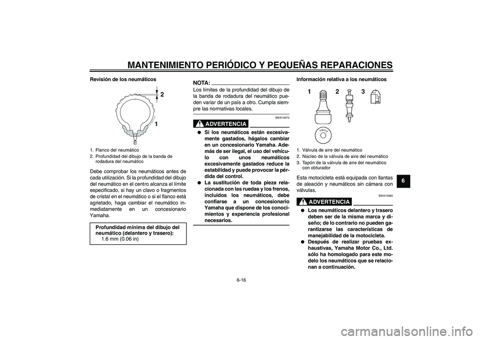 YAMAHA FZ6 N 2004  Manuale de Empleo (in Spanish) MANTENIMIENTO PERIÓDICO Y PEQUEÑAS REPARACIONES
6-16
6
Revisión de los neumáticos
Debe comprobar los neumáticos antes de
cada utilización. Si la profundidad del dibujo
del neumático en el centr