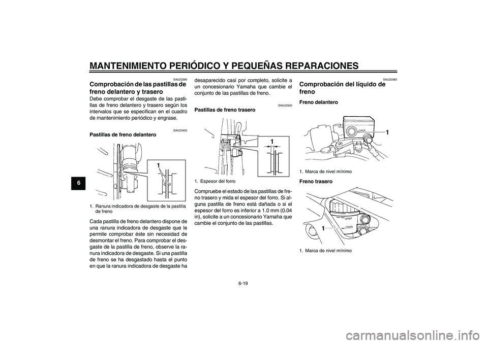 YAMAHA FZ6 N 2004  Manuale de Empleo (in Spanish) MANTENIMIENTO PERIÓDICO Y PEQUEÑAS REPARACIONES
6-19
6
SAU22390
Comprobación de las pastillas de 
freno delantero y trasero Debe comprobar el desgaste de las pasti-
llas de freno delantero y traser