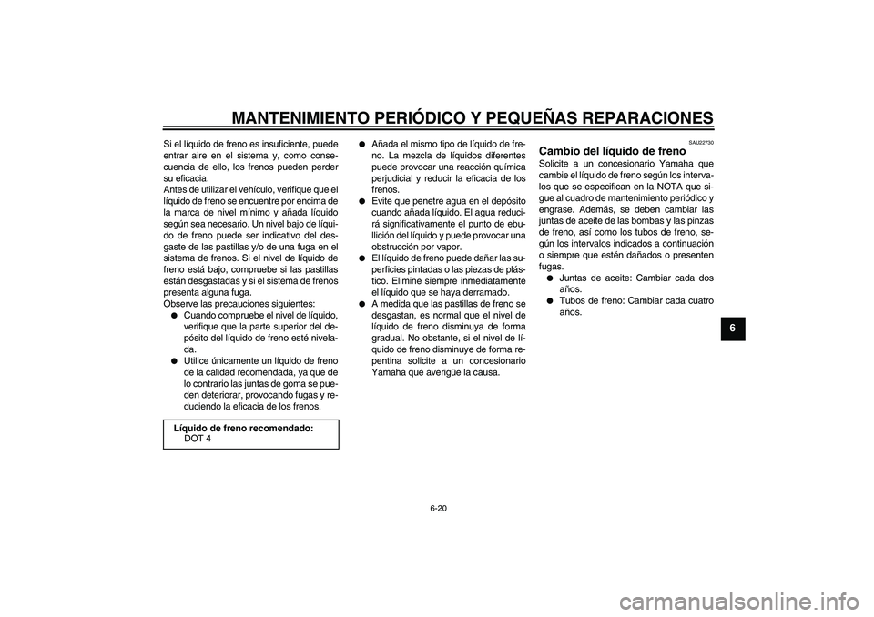 YAMAHA FZ6 N 2004  Manuale de Empleo (in Spanish) MANTENIMIENTO PERIÓDICO Y PEQUEÑAS REPARACIONES
6-20
6
Si el líquido de freno es insuficiente, puede
entrar aire en el sistema y, como conse-
cuencia de ello, los frenos pueden perder
su eficacia.
