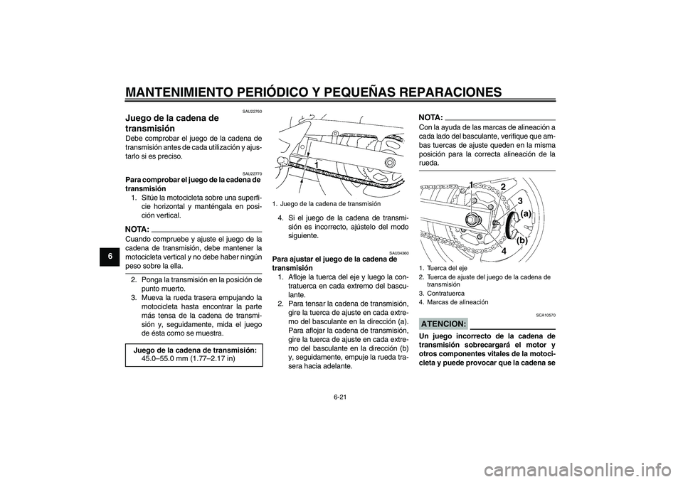 YAMAHA FZ6 N 2004  Manuale de Empleo (in Spanish) MANTENIMIENTO PERIÓDICO Y PEQUEÑAS REPARACIONES
6-21
6
SAU22760
Juego de la cadena de 
transmisión Debe comprobar el juego de la cadena de
transmisión antes de cada utilización y ajus-
tarlo si e