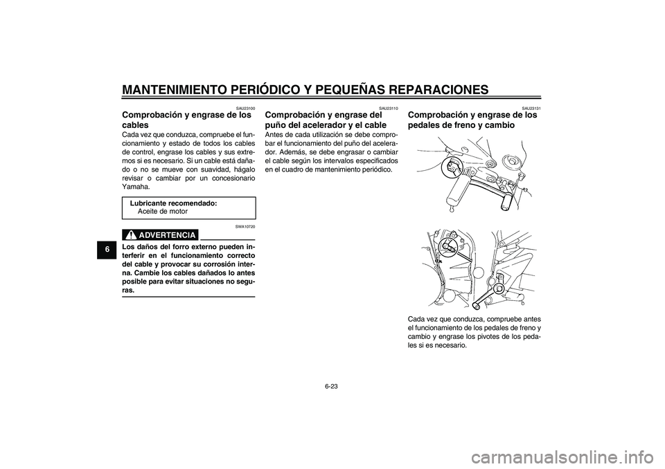YAMAHA FZ6 N 2004  Manuale de Empleo (in Spanish) MANTENIMIENTO PERIÓDICO Y PEQUEÑAS REPARACIONES
6-23
6
SAU23100
Comprobación y engrase de los 
cables Cada vez que conduzca, compruebe el fun-
cionamiento y estado de todos los cables
de control, e