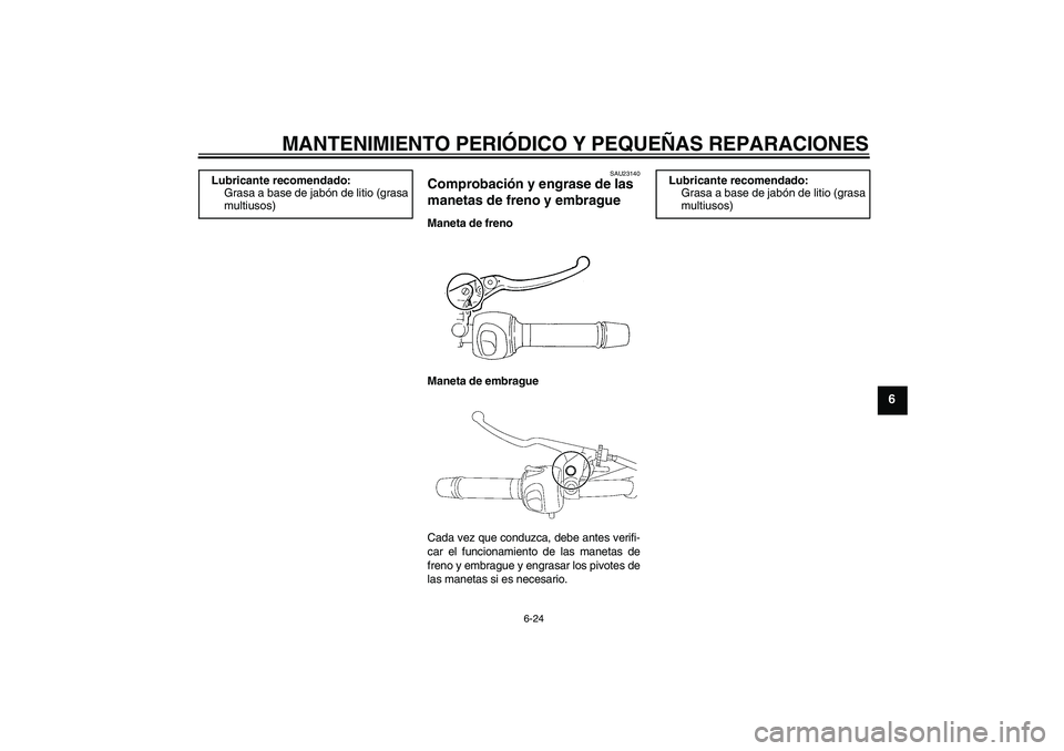 YAMAHA FZ6 N 2004  Manuale de Empleo (in Spanish) MANTENIMIENTO PERIÓDICO Y PEQUEÑAS REPARACIONES
6-24
6
SAU23140
Comprobación y engrase de las 
manetas de freno y embrague Maneta de freno
Maneta de embrague
Cada vez que conduzca, debe antes verif