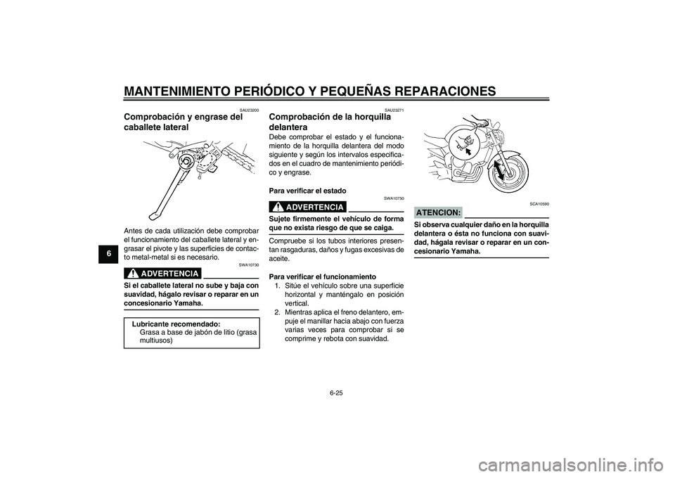 YAMAHA FZ6 N 2004  Manuale de Empleo (in Spanish) MANTENIMIENTO PERIÓDICO Y PEQUEÑAS REPARACIONES
6-25
6
SAU23200
Comprobación y engrase del 
caballete lateral Antes de cada utilización debe comprobar
el funcionamiento del caballete lateral y en-
