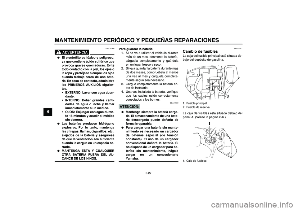 YAMAHA FZ6 N 2004  Manuale de Empleo (in Spanish) MANTENIMIENTO PERIÓDICO Y PEQUEÑAS REPARACIONES
6-27
6
ADVERTENCIA
SWA10760

El electrólito es tóxico y peligroso,
ya que contiene ácido sulfúrico que
provoca graves quemaduras. Evite
todo cont