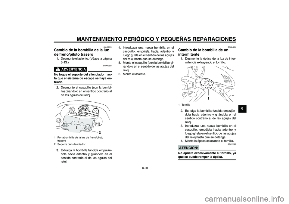 YAMAHA FZ6 N 2004  Manuale de Empleo (in Spanish) MANTENIMIENTO PERIÓDICO Y PEQUEÑAS REPARACIONES
6-30
6
SAU32821
Cambio de la bombilla de la luz 
de freno/piloto trasero 1. Desmonte el asiento. (Véase la página
3-13.)
ADVERTENCIA
SWA12301
No toq