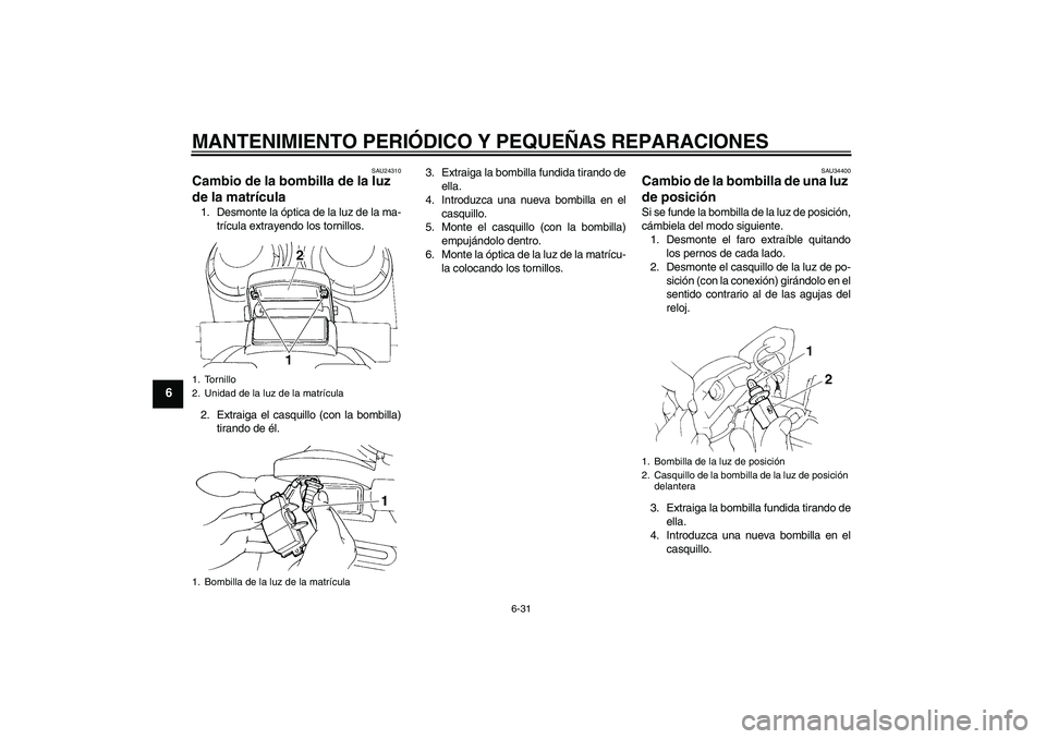 YAMAHA FZ6 N 2004  Manuale de Empleo (in Spanish) MANTENIMIENTO PERIÓDICO Y PEQUEÑAS REPARACIONES
6-31
6
SAU24310
Cambio de la bombilla de la luz 
de la matrícula 1. Desmonte la óptica de la luz de la ma-
trícula extrayendo los tornillos.
2. Ext