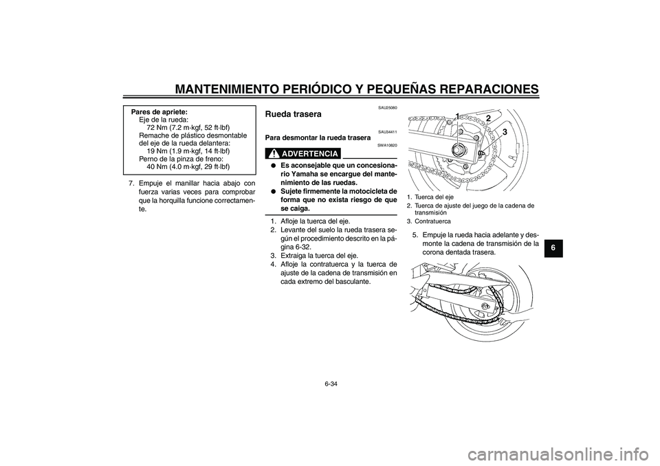 YAMAHA FZ6 N 2004  Manuale de Empleo (in Spanish) MANTENIMIENTO PERIÓDICO Y PEQUEÑAS REPARACIONES
6-34
6
7. Empuje el manillar hacia abajo con
fuerza varias veces para comprobar
que la horquilla funcione correctamen-
te.
SAU25080
Rueda trasera 
SAU