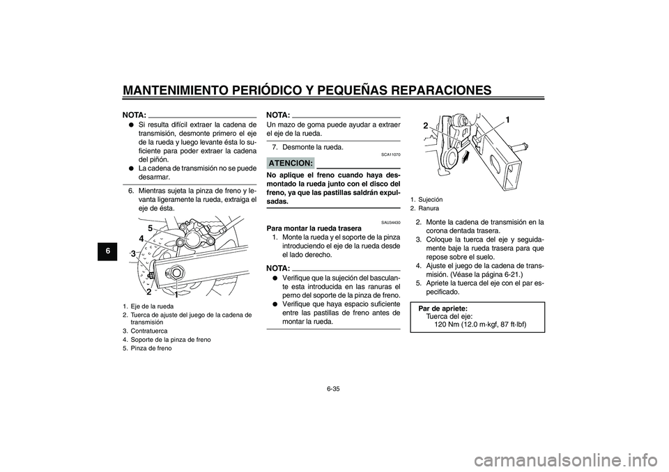 YAMAHA FZ6 N 2004  Manuale de Empleo (in Spanish) MANTENIMIENTO PERIÓDICO Y PEQUEÑAS REPARACIONES
6-35
6
NOTA:
Si resulta difícil extraer la cadena de
transmisión, desmonte primero el eje
de la rueda y luego levante ésta lo su-
ficiente para po