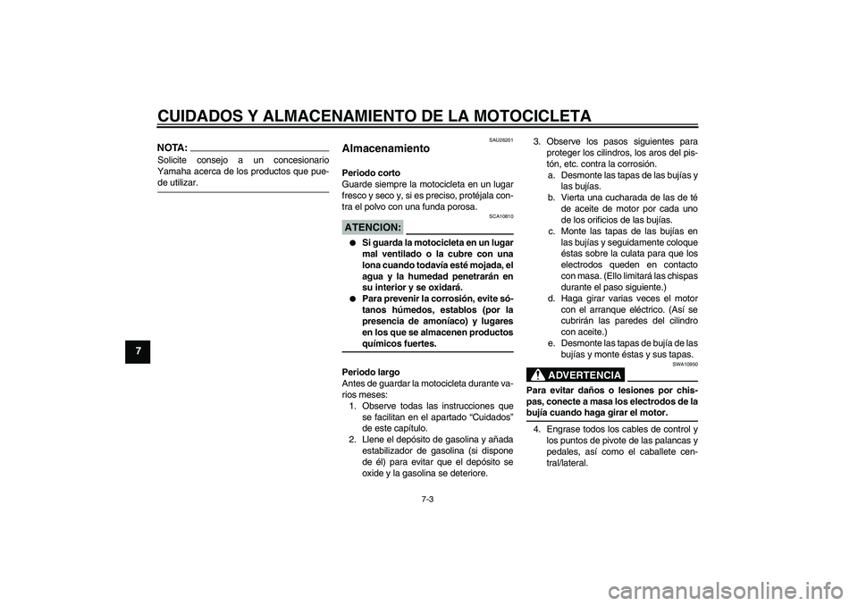 YAMAHA FZ6 N 2004  Manuale de Empleo (in Spanish) CUIDADOS Y ALMACENAMIENTO DE LA MOTOCICLETA
7-3
7
NOTA:Solicite consejo a un concesionario
Yamaha acerca de los productos que pue-de utilizar.
SAU26201
Almacenamiento Periodo corto
Guarde siempre la m