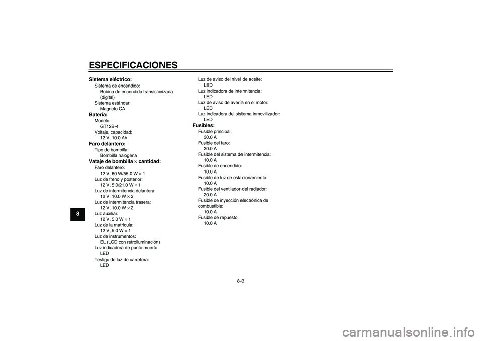 YAMAHA FZ6 N 2004  Manuale de Empleo (in Spanish) ESPECIFICACIONES
8-3
8
Sistema eléctrico:Sistema de encendido:
Bobina de encendido transistorizada 
(digital)
Sistema estándar:
Magneto CABatería:Modelo:
GT12B-4
Voltaje, capacidad:
12 V, 10.0 AhFa