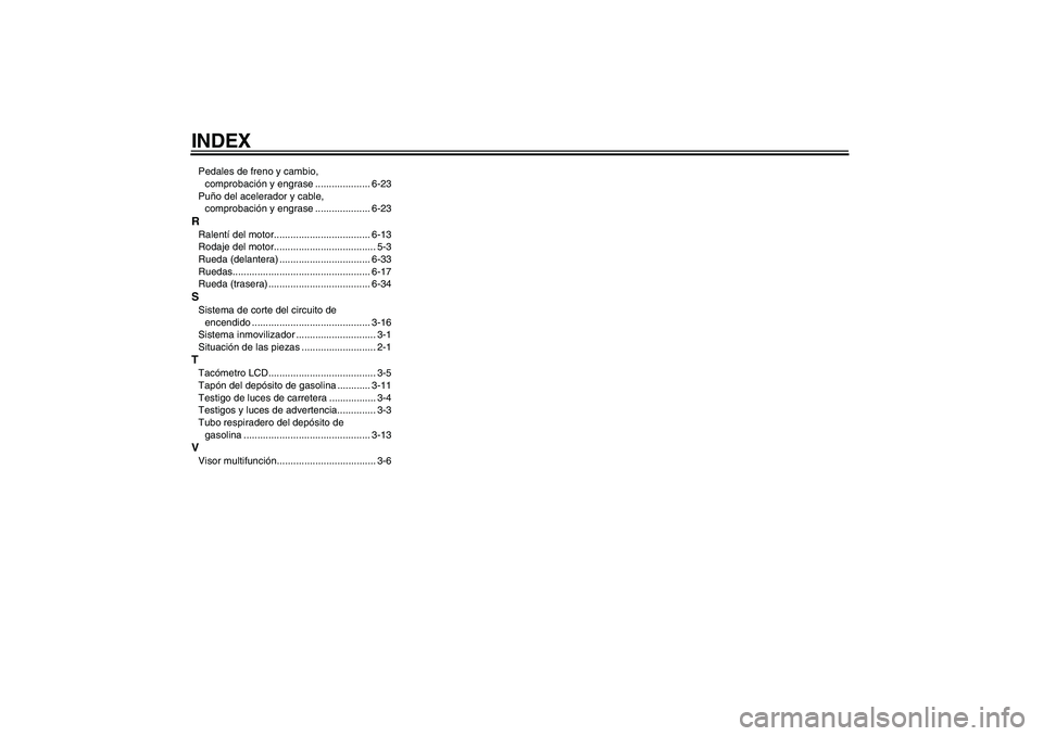 YAMAHA FZ6 N 2004  Manuale de Empleo (in Spanish) INDEXPedales de freno y cambio, 
comprobación y engrase .................... 6-23
Puño del acelerador y cable, 
comprobación y engrase .................... 6-23RRalentí del motor..................