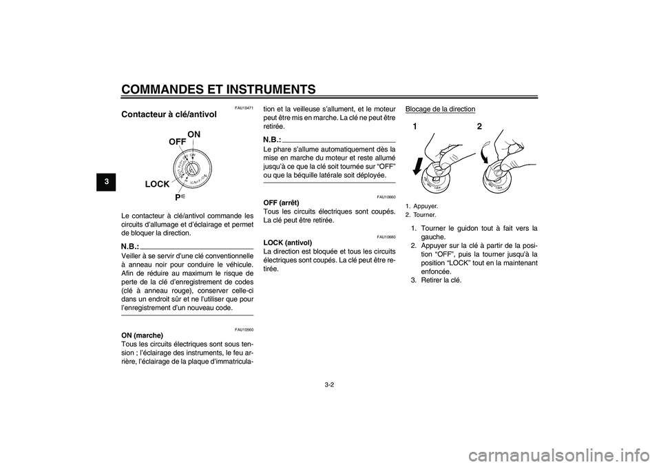 YAMAHA FZ6 N 2004  Notices Demploi (in French) COMMANDES ET INSTRUMENTS
3-2
3
FAU10471
Contacteur à clé/antivol Le contacteur à clé/antivol commande les
circuits d’allumage et d’éclairage et permet
de bloquer la direction.N.B.:Veiller à 