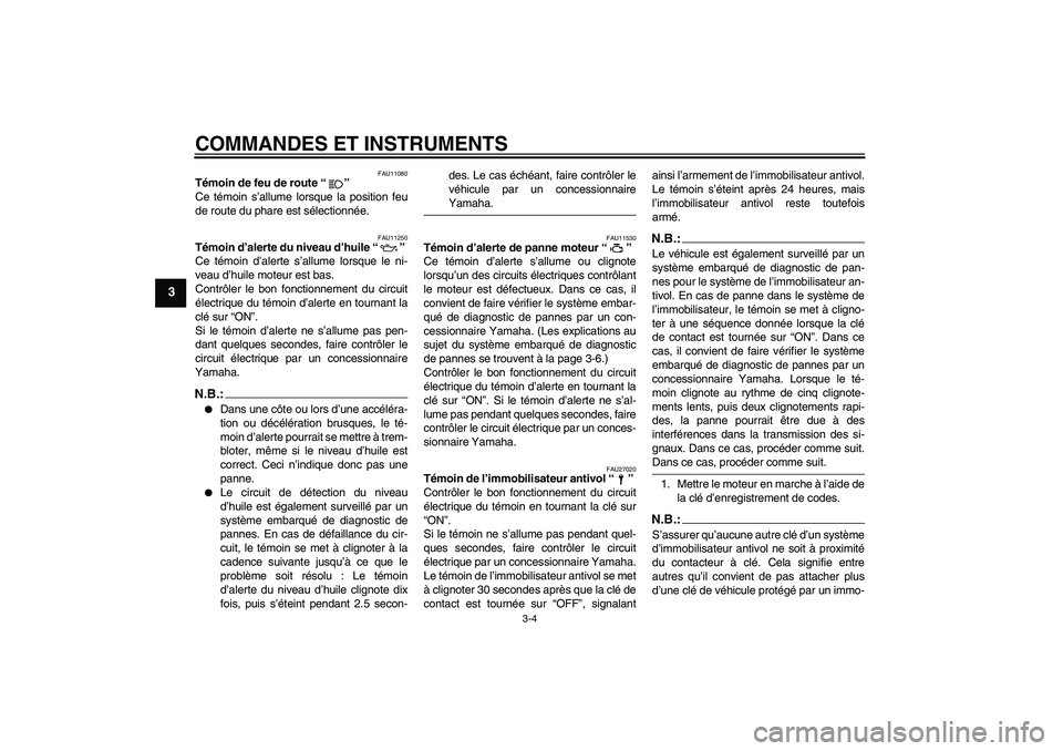 YAMAHA FZ6 N 2004  Notices Demploi (in French) COMMANDES ET INSTRUMENTS
3-4
3
FAU11080
Témoin de feu de route “” 
Ce témoin s’allume lorsque la position feu
de route du phare est sélectionnée.
FAU11250
Témoin d’alerte du niveau d’hu