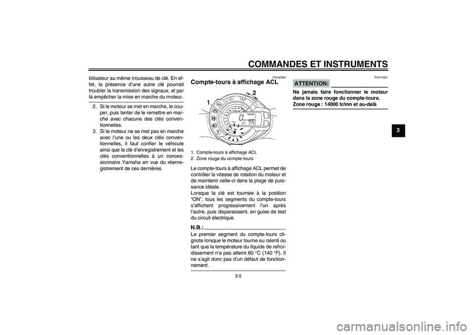 YAMAHA FZ6 N 2004  Notices Demploi (in French) COMMANDES ET INSTRUMENTS
3-5
3
bilisateur au même trousseau de clé. En ef-
fet, la présence d’une autre clé pourrait
troubler la transmission des signaux, et parlà empêcher la mise en marche d