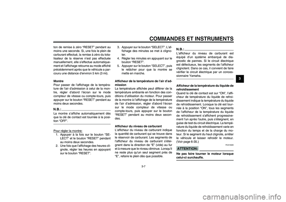 YAMAHA FZ6 N 2004  Notices Demploi (in French) COMMANDES ET INSTRUMENTS
3-7
3
ton de remise à zéro “RESET” pendant au
moins une seconde. Si, une fois le plein de
carburant effectué, la remise à zéro du tota-
lisateur de la réserve n’es