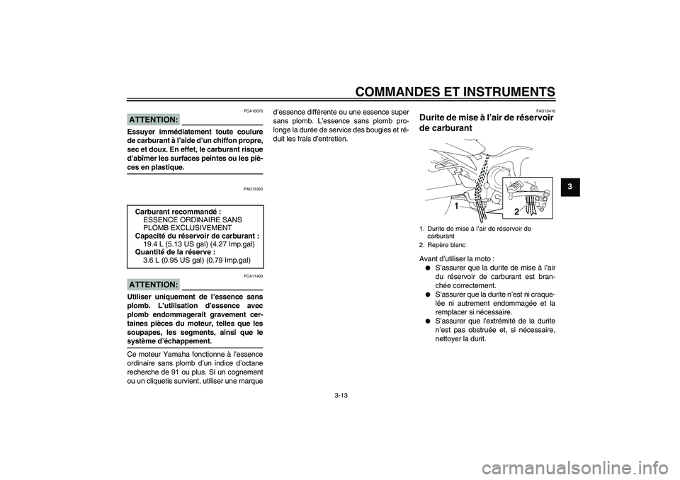 YAMAHA FZ6 N 2004  Notices Demploi (in French) COMMANDES ET INSTRUMENTS
3-13
3
ATTENTION:
FCA10070
Essuyer immédiatement toute coulure
de carburant à l’aide d’un chiffon propre,
sec et doux. En effet, le carburant risque
d’abîmer les surf