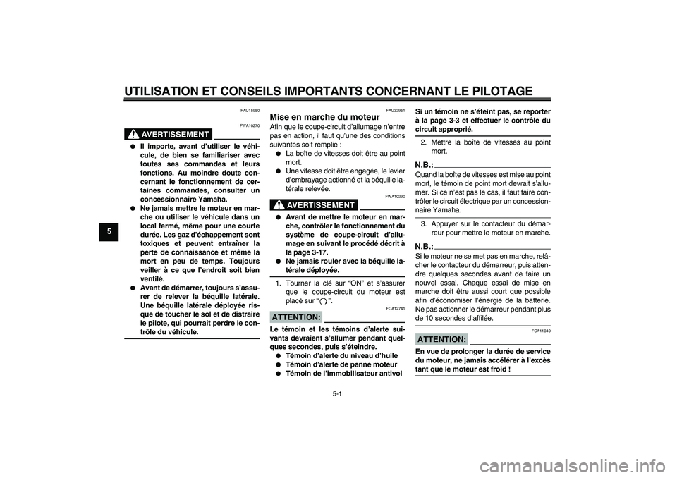 YAMAHA FZ6 N 2004  Notices Demploi (in French) UTILISATION ET CONSEILS IMPORTANTS CONCERNANT LE PILOTAGE
5-1
5
FAU15950
AVERTISSEMENT
FWA10270

Il importe, avant d’utiliser le véhi-
cule, de bien se familiariser avec
toutes ses commandes et le