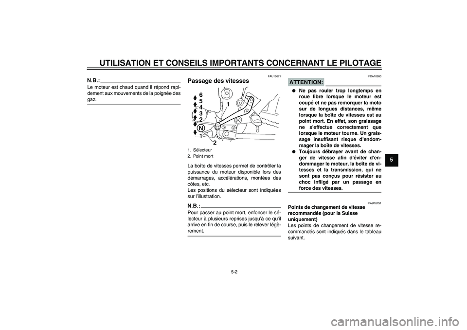 YAMAHA FZ6 N 2004  Notices Demploi (in French) UTILISATION ET CONSEILS IMPORTANTS CONCERNANT LE PILOTAGE
5-2
5
N.B.:Le moteur est chaud quand il répond rapi-
dement aux mouvements de la poignée desgaz.
FAU16671
Passage des vitesses La boîte de 