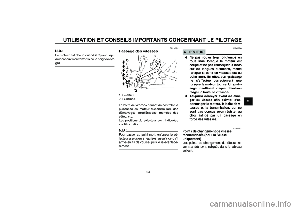 YAMAHA FZ6 N 2004  Notices Demploi (in French) UTILISATION ET CONSEILS IMPORTANTS CONCERNANT LE PILOTAGE
5-2
5
N.B.:Le moteur est chaud quand il répond rapi-
dement aux mouvements de la poignée desgaz.
FAU16671
Passage des vitesses La boîte de 