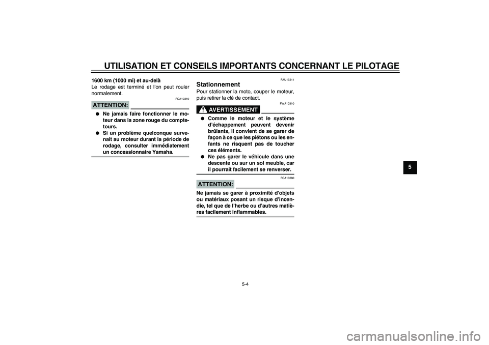 YAMAHA FZ6 N 2004  Notices Demploi (in French) UTILISATION ET CONSEILS IMPORTANTS CONCERNANT LE PILOTAGE
5-4
5
1600 km (1000 mi) et au-delà
Le rodage est terminé et l’on peut rouler
normalement.ATTENTION:
FCA10310

Ne jamais faire fonctionner