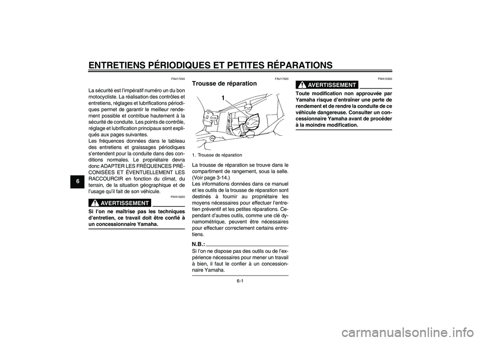 YAMAHA FZ6 N 2004  Notices Demploi (in French) ENTRETIENS PÉRIODIQUES ET PETITES RÉPARATIONS
6-1
6
FAU17240
La sécurité est l’impératif numéro un du bon
motocycliste. La réalisation des contrôles et
entretiens, réglages et lubrification