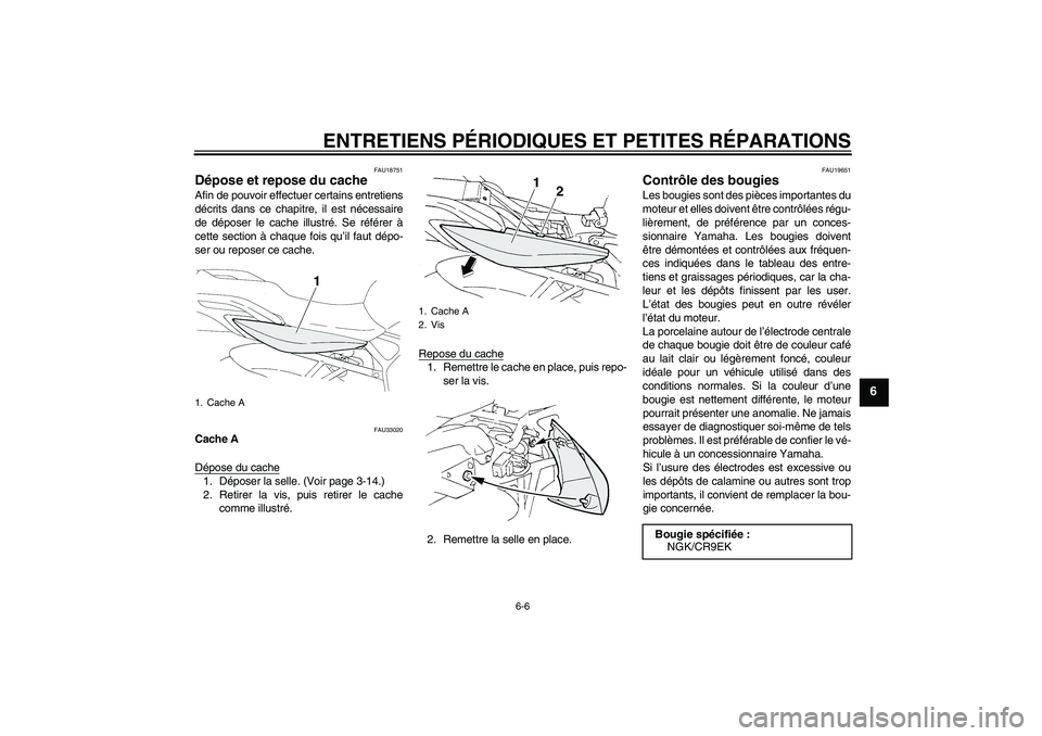 YAMAHA FZ6 N 2004  Notices Demploi (in French) ENTRETIENS PÉRIODIQUES ET PETITES RÉPARATIONS
6-6
6
FAU18751
Dépose et repose du cache Afin de pouvoir effectuer certains entretiens
décrits dans ce chapitre, il est nécessaire
de déposer le cac