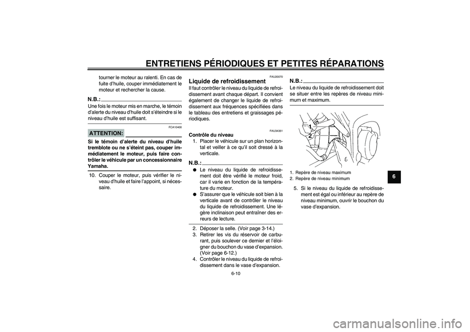 YAMAHA FZ6 N 2004  Notices Demploi (in French) ENTRETIENS PÉRIODIQUES ET PETITES RÉPARATIONS
6-10
6
tourner le moteur au ralenti. En cas de
fuite d’huile, couper immédiatement le
moteur et rechercher la cause.
N.B.:Une fois le moteur mis en m