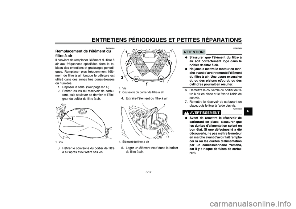 YAMAHA FZ6 N 2004  Notices Demploi (in French) ENTRETIENS PÉRIODIQUES ET PETITES RÉPARATIONS
6-12
6
FAU34420
Remplacement de l’élément du 
filtre à air Il convient de remplacer l’élément du filtre à
air aux fréquences spécifiées dan