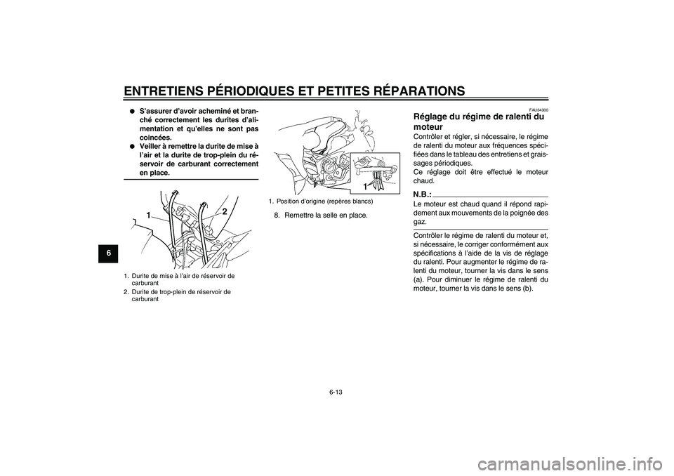 YAMAHA FZ6 N 2004  Notices Demploi (in French) ENTRETIENS PÉRIODIQUES ET PETITES RÉPARATIONS
6-13
6

S’assurer d’avoir acheminé et bran-
ché correctement les durites d’ali-
mentation et qu’elles ne sont pas
coincées.

Veiller à rem