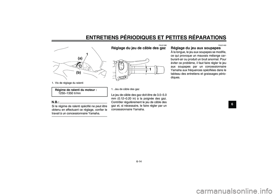YAMAHA FZ6 N 2004  Notices Demploi (in French) ENTRETIENS PÉRIODIQUES ET PETITES RÉPARATIONS
6-14
6
N.B.:Si le régime de ralenti spécifié ne peut être
obtenu en effectuant ce réglage, confier letravail à un concessionnaire Yamaha.
FAU21380