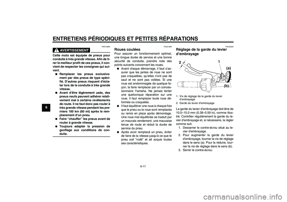 YAMAHA FZ6 N 2004  Notices Demploi (in French) ENTRETIENS PÉRIODIQUES ET PETITES RÉPARATIONS
6-17
6
AVERTISSEMENT
FWA10600
Cette moto est équipée de pneus pour
conduite à très grande vitesse. Afin de ti-
rer le meilleur profit de ces pneus, 