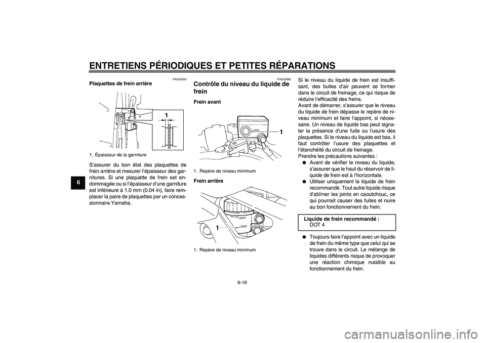YAMAHA FZ6 N 2004  Notices Demploi (in French) ENTRETIENS PÉRIODIQUES ET PETITES RÉPARATIONS
6-19
6
FAU22500
Plaquettes de frein arrière
S’assurer du bon état des plaquettes de
frein arrière et mesurer l’épaisseur des gar-
nitures. Si un