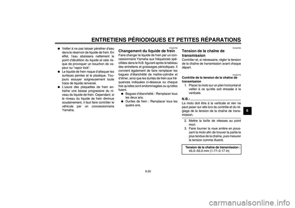 YAMAHA FZ6 N 2004  Notices Demploi (in French) ENTRETIENS PÉRIODIQUES ET PETITES RÉPARATIONS
6-20
6

Veiller à ne pas laisser pénétrer d’eau
dans le réservoir de liquide de frein. En
effet, l’eau abaissera nettement le
point d’ébulli